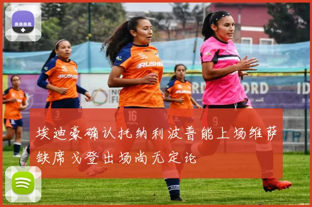 埃迪豪确认托纳利波普能上场维萨缺席戈登出场尚无定论