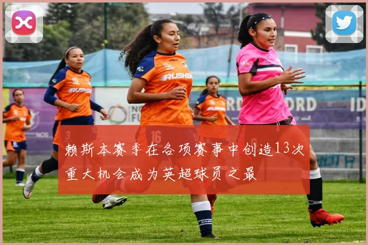 赖斯本赛季在各项赛事中创造13次重大机会成为英超球员之最