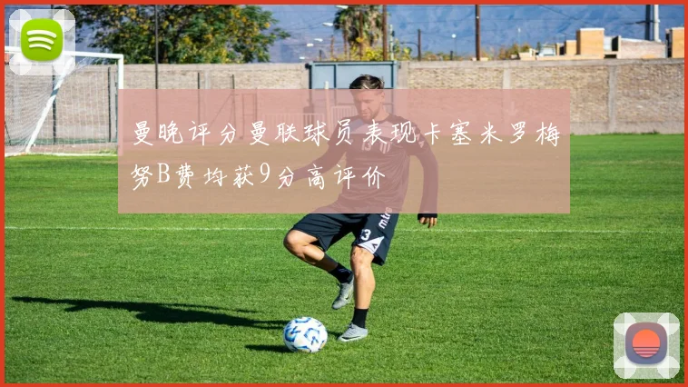 曼晚评分曼联球员表现卡塞米罗梅努B费均获9分高评价