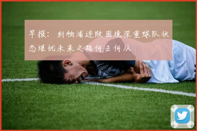 早报：利物浦连败困境深重球队状态堪忧未来之路何去何从