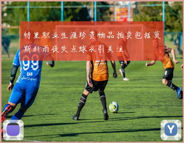特里职业生涯珍贵物品拍卖包括莫斯科雨夜失点球衣引关注